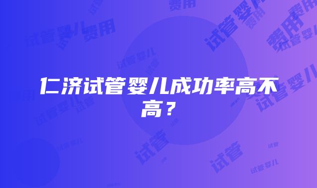 仁济试管婴儿成功率高不高？