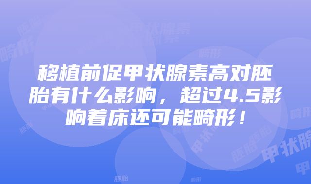 移植前促甲状腺素高对胚胎有什么影响，超过4.5影响着床还可能畸形！