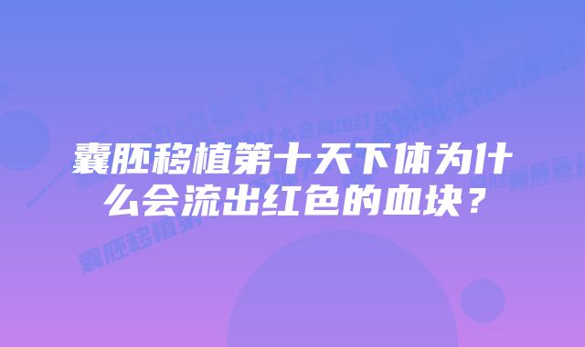 囊胚移植第十天下体为什么会流出红色的血块？