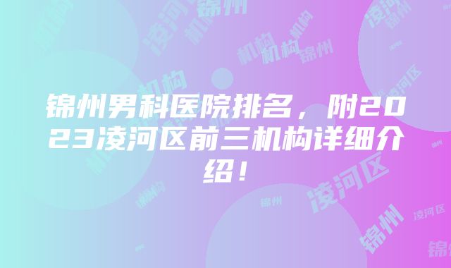 锦州男科医院排名，附2023凌河区前三机构详细介绍！