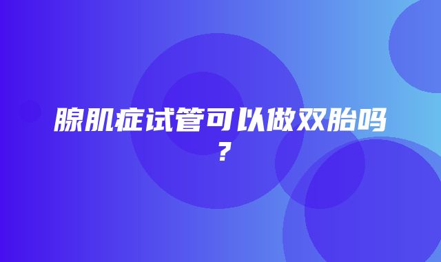 腺肌症试管可以做双胎吗？