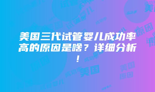 美国三代试管婴儿成功率高的原因是啥？详细分析!