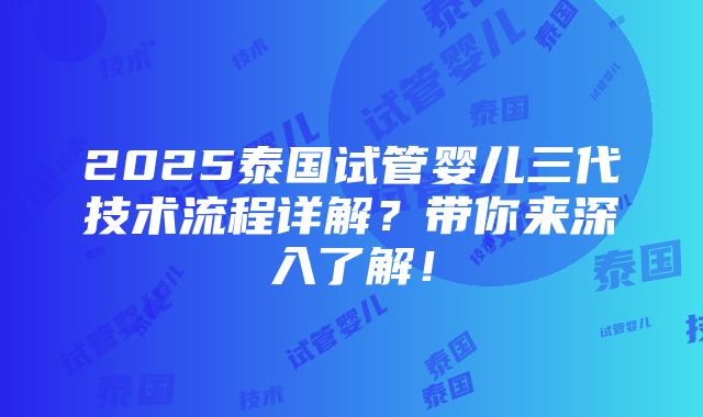 2025泰国试管婴儿三代技术流程详解？带你来深入了解！