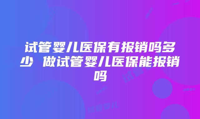 试管婴儿医保有报销吗多少 做试管婴儿医保能报销吗