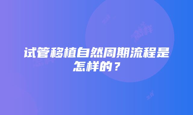 试管移植自然周期流程是怎样的？