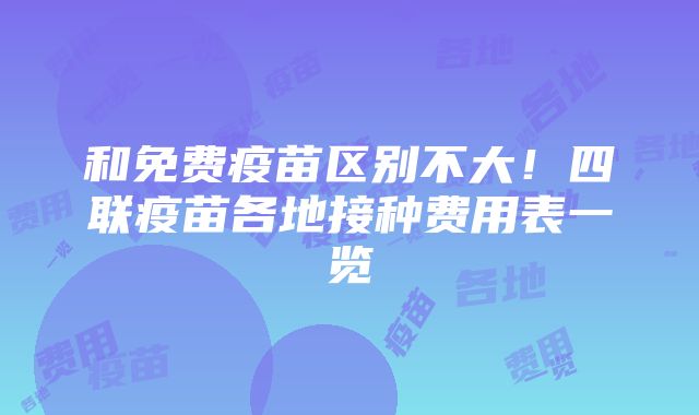 和免费疫苗区别不大！四联疫苗各地接种费用表一览