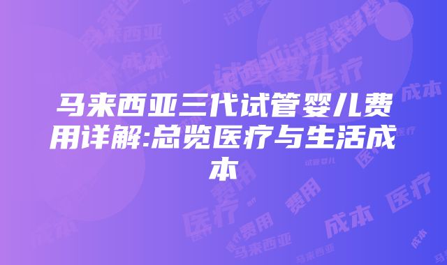 马来西亚三代试管婴儿费用详解:总览医疗与生活成本