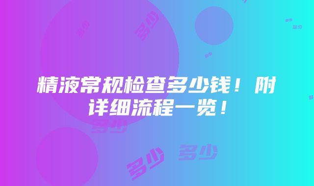 精液常规检查多少钱！附详细流程一览！