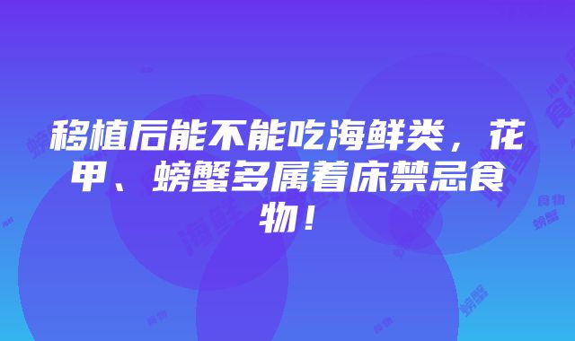 移植后能不能吃海鲜类，花甲、螃蟹多属着床禁忌食物！