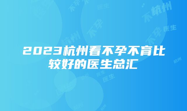 2023杭州看不孕不育比较好的医生总汇