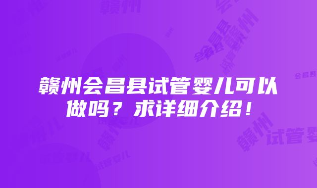 赣州会昌县试管婴儿可以做吗？求详细介绍！