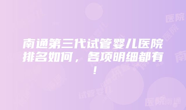 南通第三代试管婴儿医院排名如何，各项明细都有！