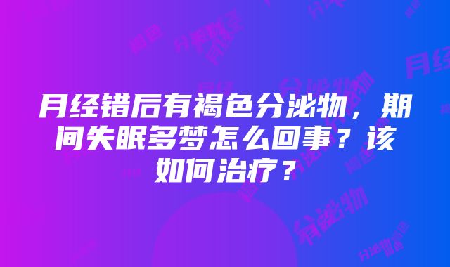 月经错后有褐色分泌物，期间失眠多梦怎么回事？该如何治疗？