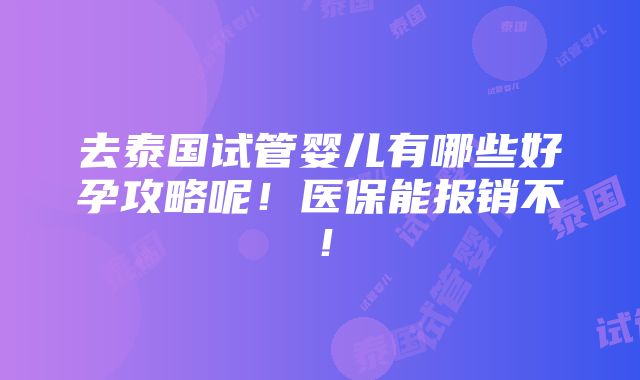 去泰国试管婴儿有哪些好孕攻略呢！医保能报销不！