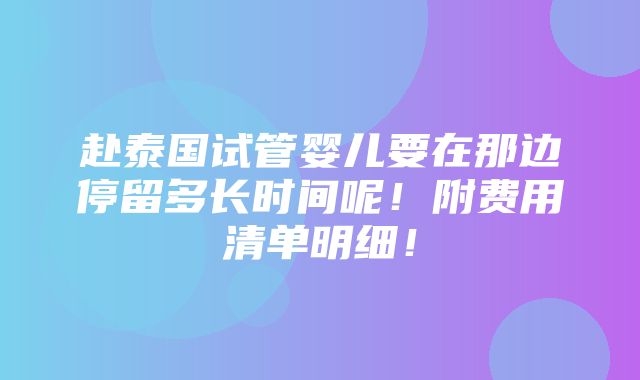 赴泰国试管婴儿要在那边停留多长时间呢！附费用清单明细！