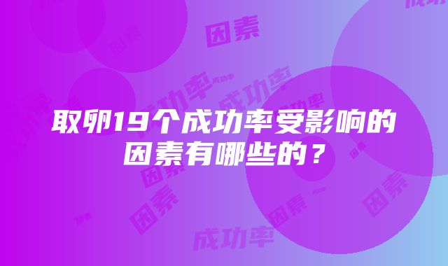 取卵19个成功率受影响的因素有哪些的？