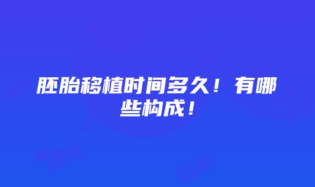 胚胎移植时间多久！有哪些构成！