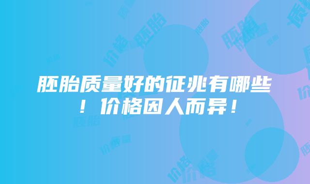 胚胎质量好的征兆有哪些！价格因人而异！