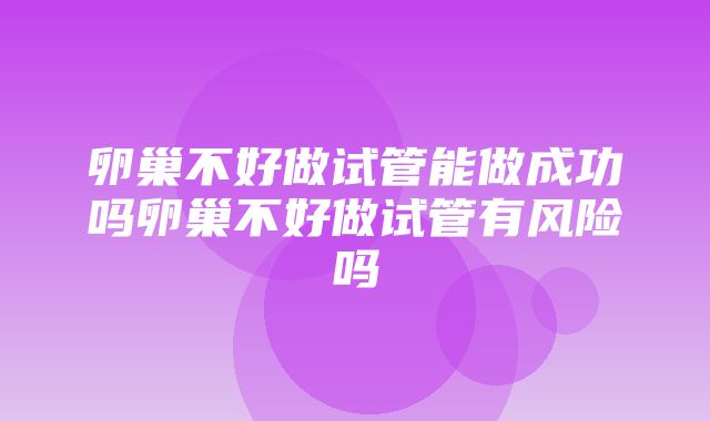 卵巢不好做试管能做成功吗卵巢不好做试管有风险吗