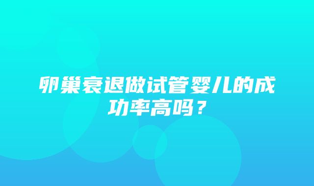 卵巢衰退做试管婴儿的成功率高吗？