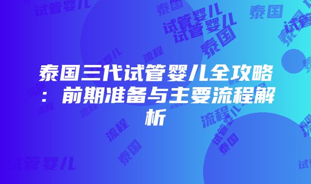 泰国三代试管婴儿全攻略：前期准备与主要流程解析