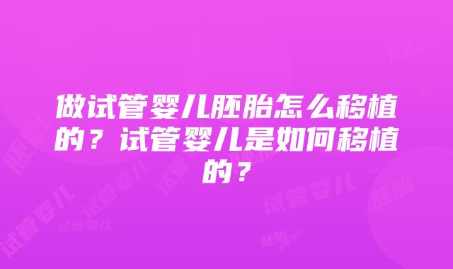 做试管婴儿胚胎怎么移植的？试管婴儿是如何移植的？