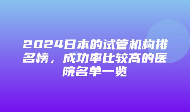 2024日本的试管机构排名榜，成功率比较高的医院名单一览