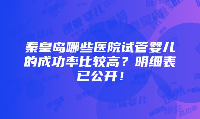 秦皇岛哪些医院试管婴儿的成功率比较高？明细表已公开！