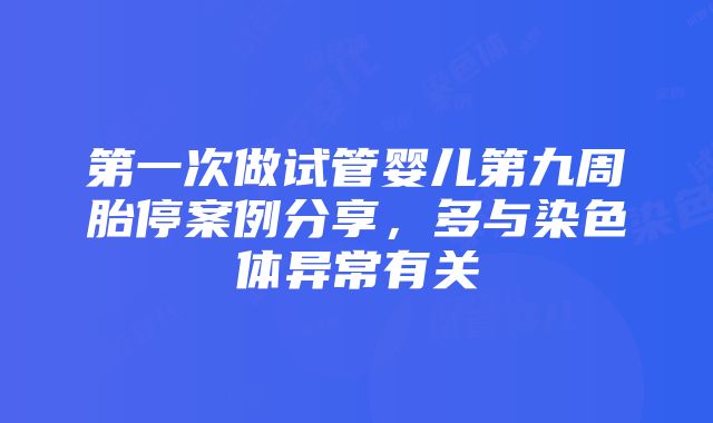 第一次做试管婴儿第九周胎停案例分享，多与染色体异常有关