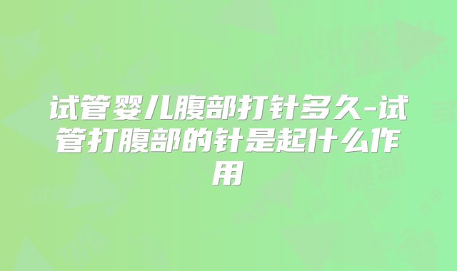 试管婴儿腹部打针多久-试管打腹部的针是起什么作用