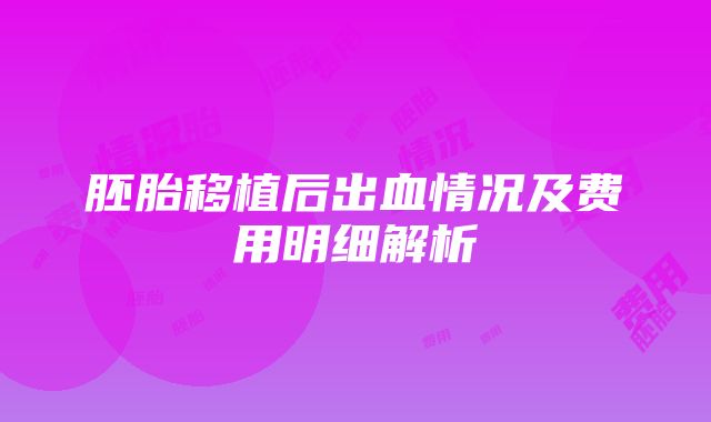 胚胎移植后出血情况及费用明细解析