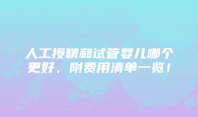 人工授精和试管婴儿哪个更好，附费用清单一览！