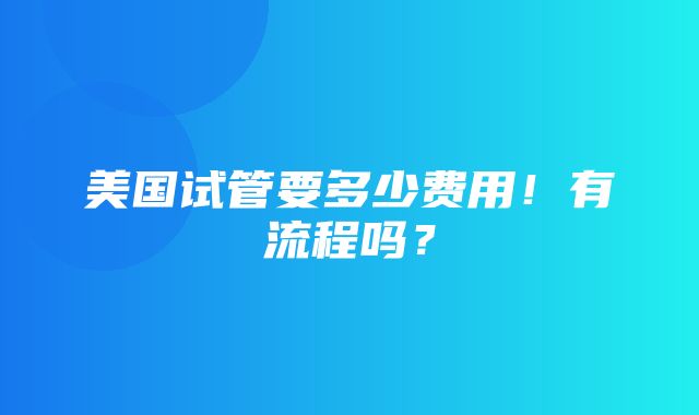 美国试管要多少费用！有流程吗？