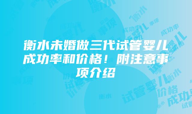 衡水未婚做三代试管婴儿成功率和价格！附注意事项介绍