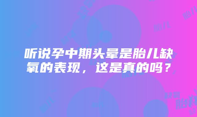 听说孕中期头晕是胎儿缺氧的表现，这是真的吗？