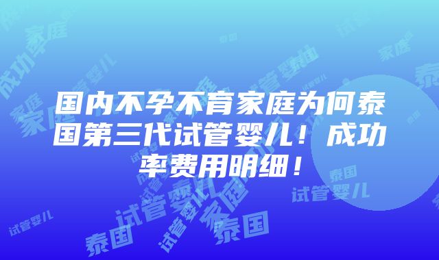 国内不孕不育家庭为何泰国第三代试管婴儿！成功率费用明细！