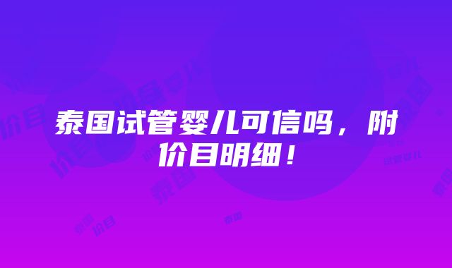 泰国试管婴儿可信吗，附价目明细！