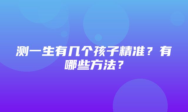 测一生有几个孩子精准？有哪些方法？