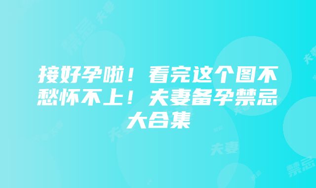 接好孕啦！看完这个图不愁怀不上！夫妻备孕禁忌大合集