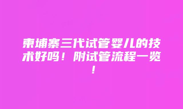 柬埔寨三代试管婴儿的技术好吗！附试管流程一览！