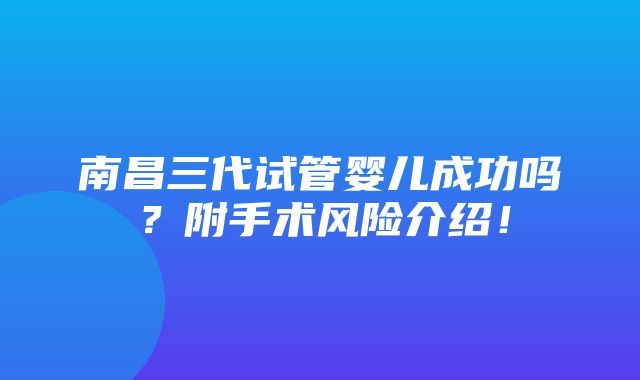 南昌三代试管婴儿成功吗？附手术风险介绍！