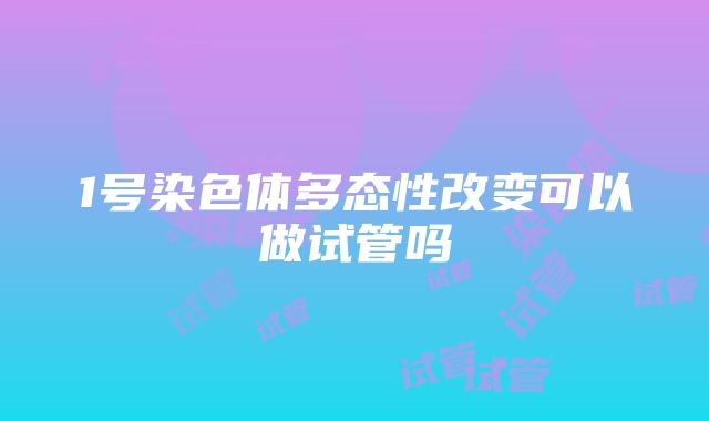 1号染色体多态性改变可以做试管吗