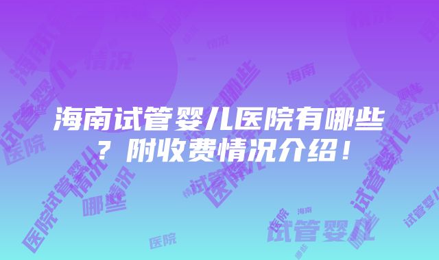 海南试管婴儿医院有哪些？附收费情况介绍！