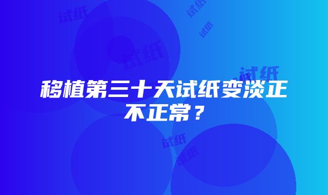 移植第三十天试纸变淡正不正常？