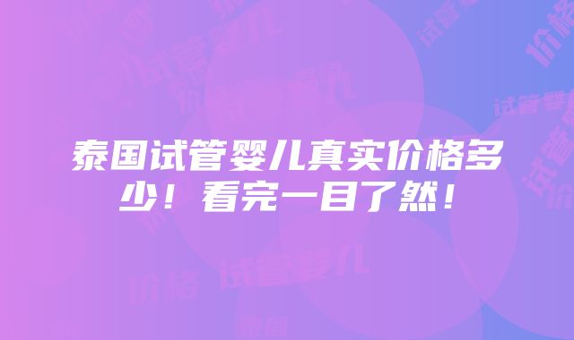 泰国试管婴儿真实价格多少！看完一目了然！