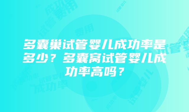 多囊巢试管婴儿成功率是多少？多囊窝试管婴儿成功率高吗？