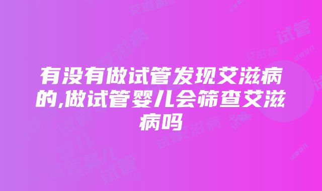 有没有做试管发现艾滋病的,做试管婴儿会筛查艾滋病吗