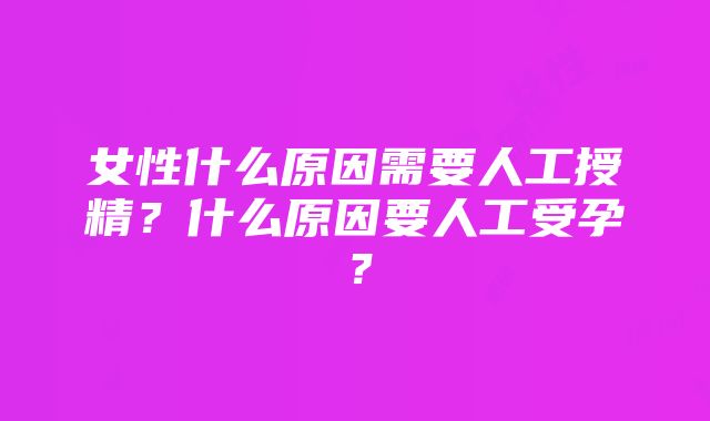 女性什么原因需要人工授精？什么原因要人工受孕？