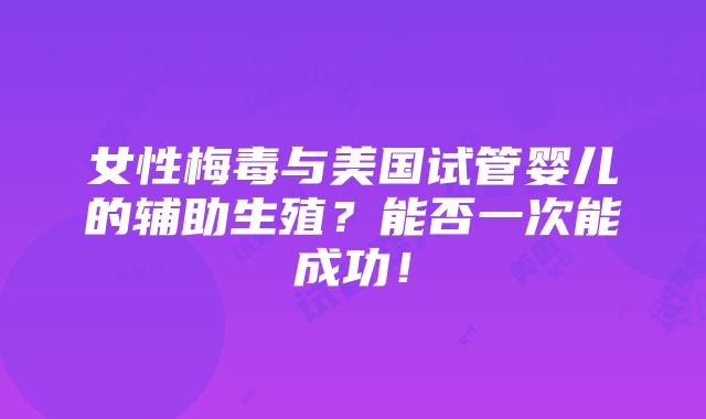 女性梅毒与美国试管婴儿的辅助生殖？能否一次能成功！