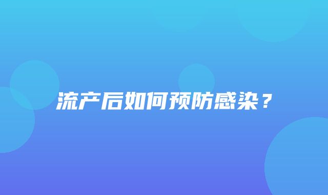 流产后如何预防感染？